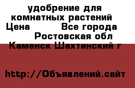 удобрение для комнатных растений › Цена ­ 150 - Все города  »    . Ростовская обл.,Каменск-Шахтинский г.